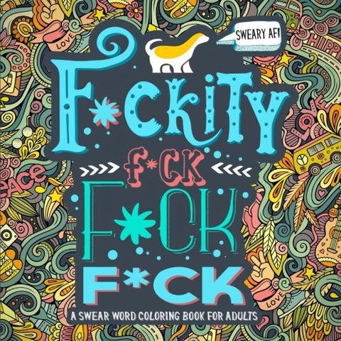 A Swear Word Coloring Book for Adults: Sweary AF: F*ckity F*ck F*ck F*ck